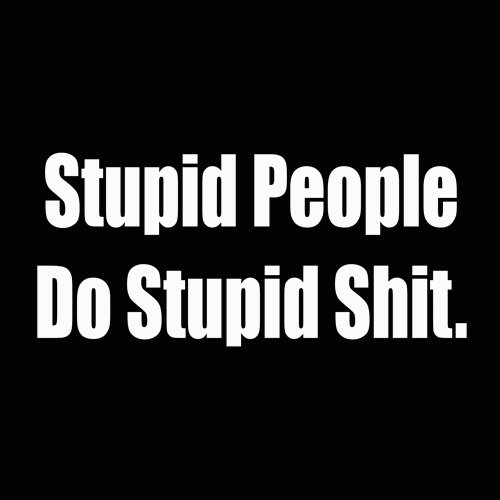 stupid people do stupid shit
