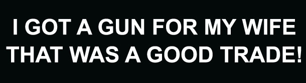 I Got A Gun For My Wife That Was A Good Trade Bumper Sticker 2