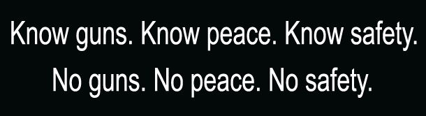 Know Guns Know. Peace Know. Safety. No Guns. No Peace. No Safety.
